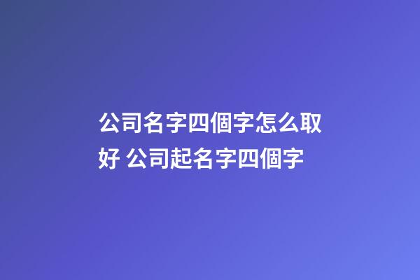 公司名字四個字怎么取好 公司起名字四個字